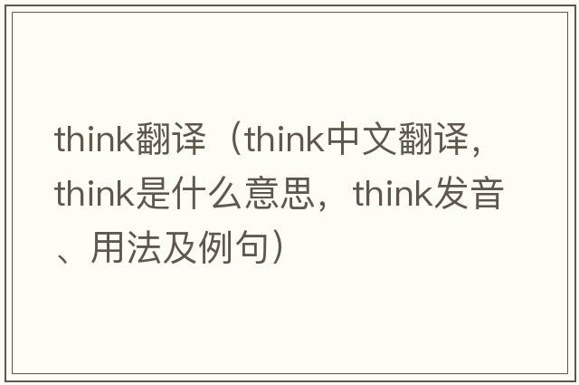 think翻譯（think中文翻譯，think是什么意思，think發(fā)音、用法及例句）
