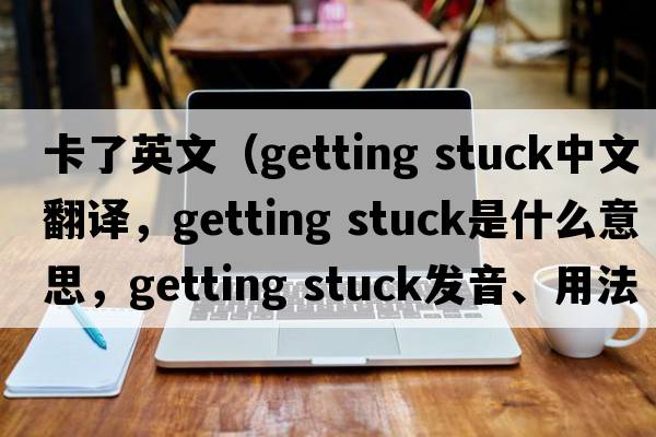 卡了英文（getting stuck中文翻譯，getting stuck是什么意思，getting stuck發(fā)音、用法及例句）