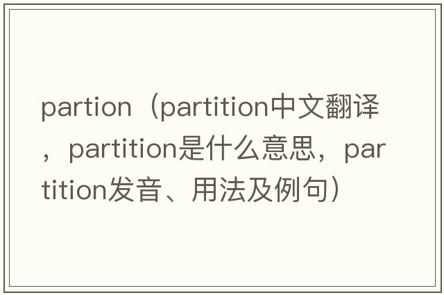 partion（partition中文翻譯，partition是什么意思，partition發(fā)音、用法及例句）