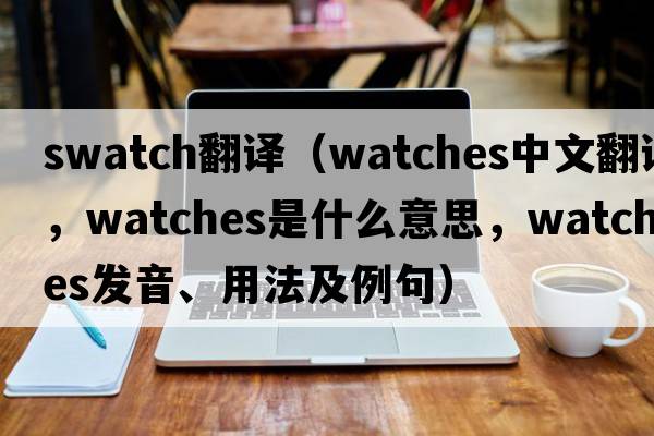 swatch翻譯（watches中文翻譯，watches是什么意思，watches發(fā)音、用法及例句）