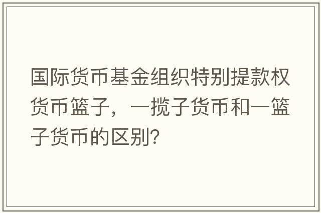 國際貨幣基金組織特別提款權貨幣籃子，一攬子貨幣和一籃子貨幣的區別？