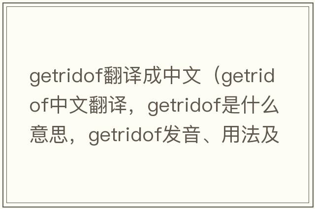getridof翻譯成中文（getridof中文翻譯，getridof是什么意思，getridof發(fā)音、用法及例句）