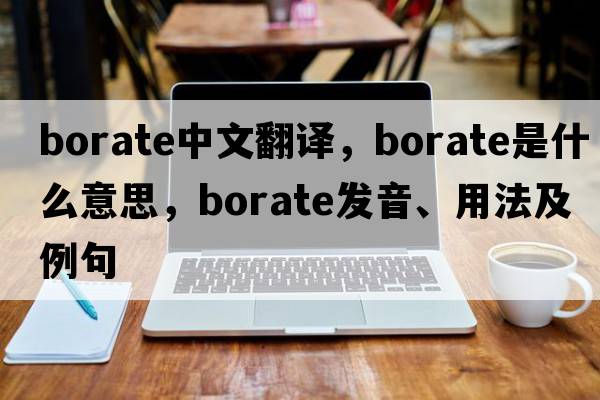 borate中文翻譯，borate是什么意思，borate發(fā)音、用法及例句