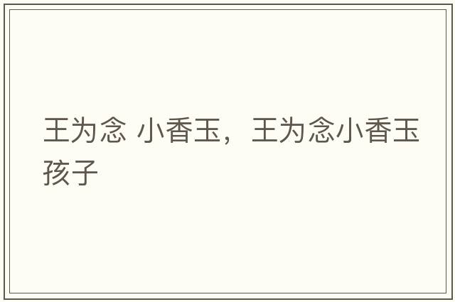 王為念 小香玉，王為念小香玉孩子
