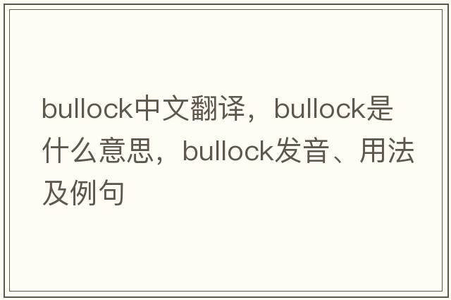 bullock中文翻譯，bullock是什么意思，bullock發(fā)音、用法及例句