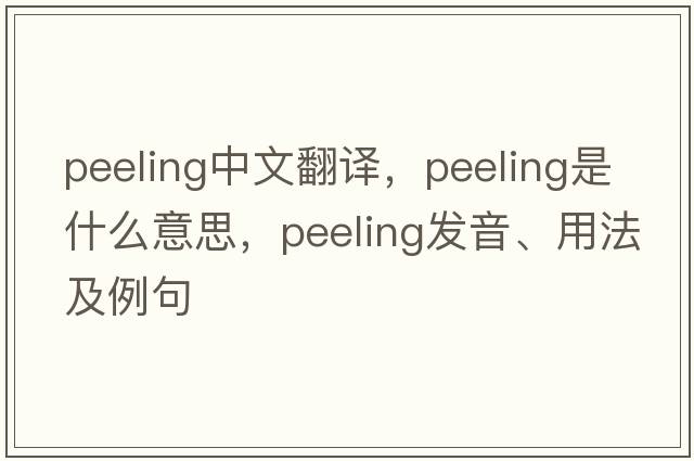 peeling中文翻譯，peeling是什么意思，peeling發(fā)音、用法及例句