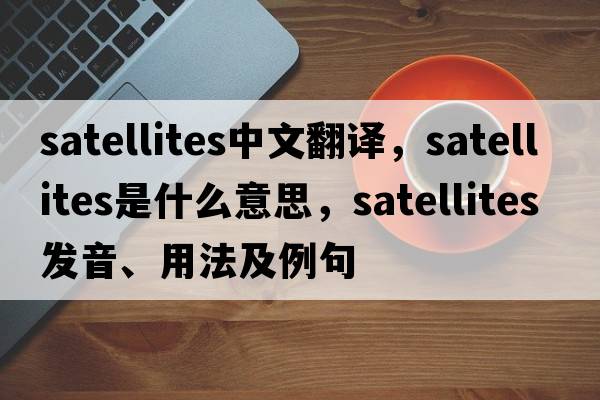 satellites中文翻譯，satellites是什么意思，satellites發(fā)音、用法及例句