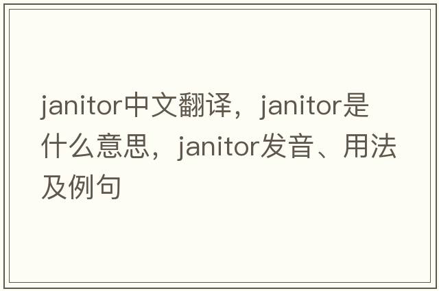 janitor中文翻譯，janitor是什么意思，janitor發(fā)音、用法及例句
