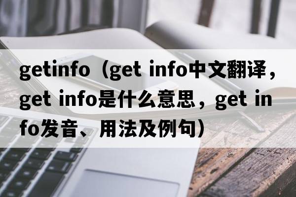 getinfo（get info中文翻譯，get info是什么意思，get info發(fā)音、用法及例句）