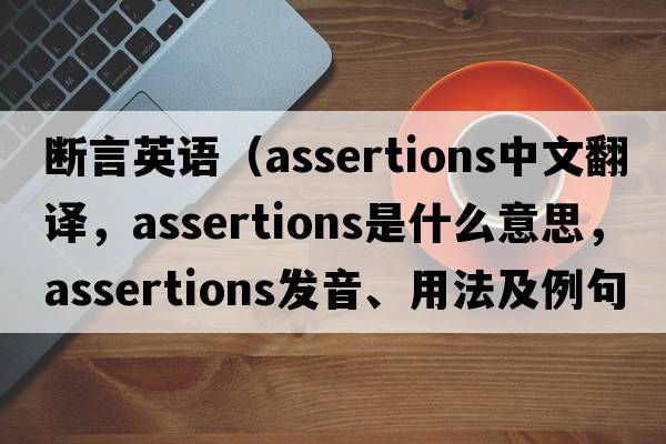 斷言英語(yǔ)（assertions中文翻譯，assertions是什么意思，assertions發(fā)音、用法及例句）