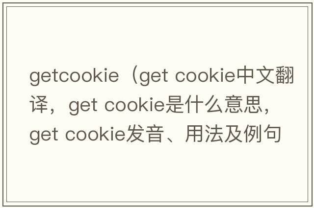 getcookie（get cookie中文翻譯，get cookie是什么意思，get cookie發(fā)音、用法及例句）