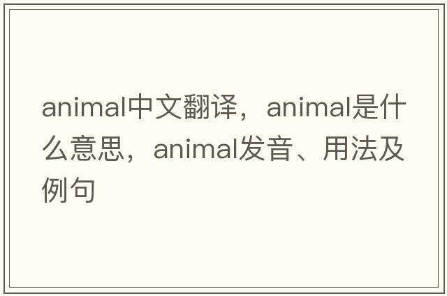 animal中文翻譯，animal是什么意思，animal發(fā)音、用法及例句