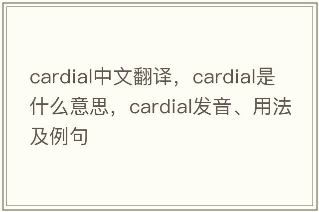 cardial中文翻譯，cardial是什么意思，cardial發(fā)音、用法及例句