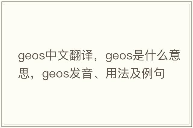 geos中文翻譯，geos是什么意思，geos發(fā)音、用法及例句