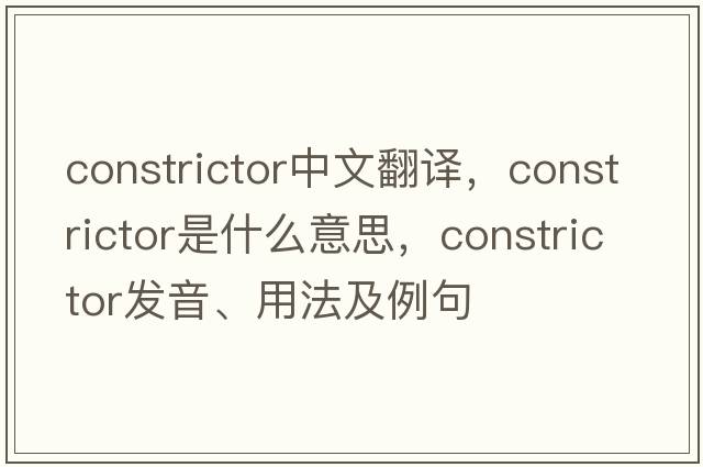 constrictor中文翻譯，constrictor是什么意思，constrictor發(fā)音、用法及例句