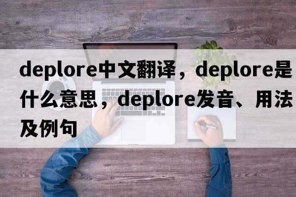 deplore中文翻譯，deplore是什么意思，deplore發(fā)音、用法及例句