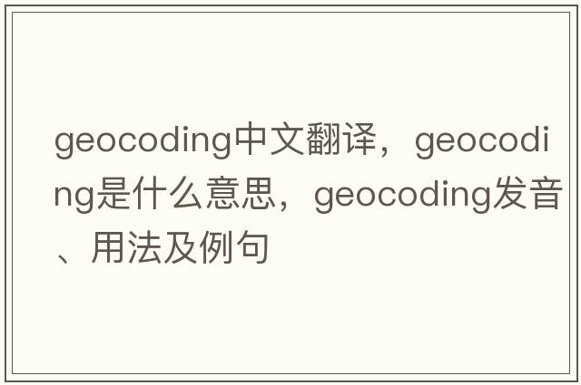 geocoding中文翻譯，geocoding是什么意思，geocoding發(fā)音、用法及例句