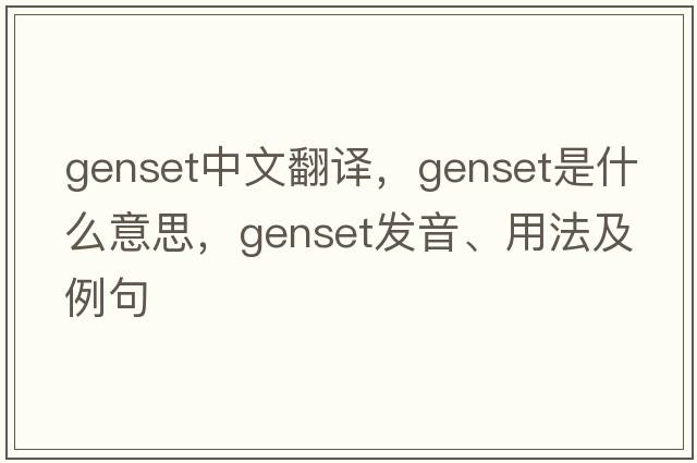 genset中文翻譯，genset是什么意思，genset發(fā)音、用法及例句