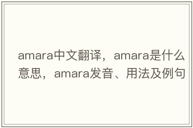 amara中文翻譯，amara是什么意思，amara發(fā)音、用法及例句