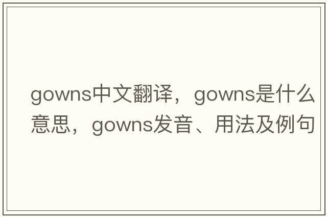 gowns中文翻譯，gowns是什么意思，gowns發(fā)音、用法及例句