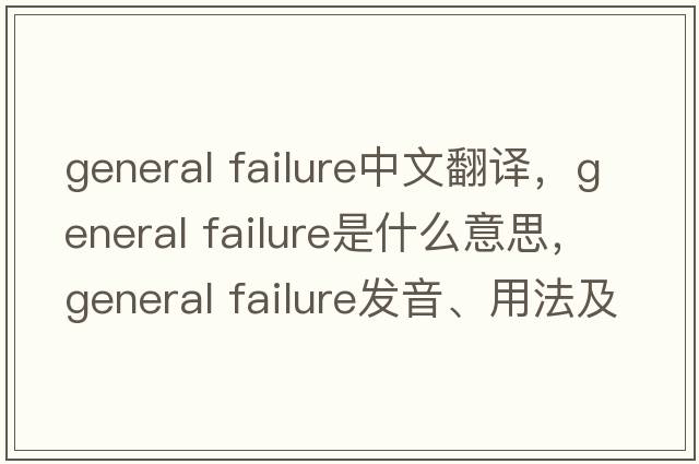 general failure中文翻譯，general failure是什么意思，general failure發(fā)音、用法及例句