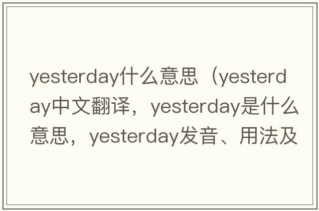 yesterday什么意思（yesterday中文翻譯，yesterday是什么意思，yesterday發(fā)音、用法及例句）