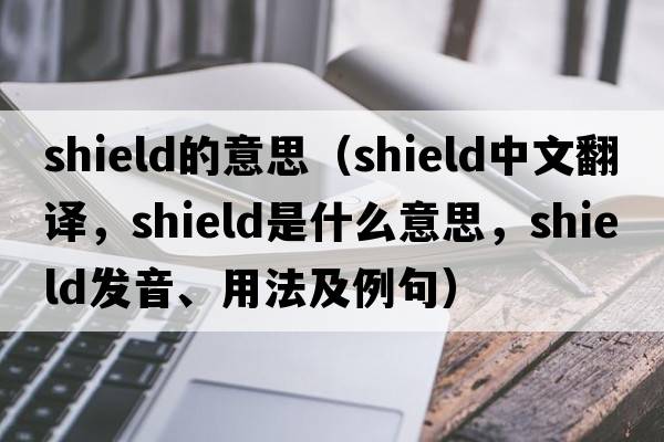 shield的意思（shield中文翻譯，shield是什么意思，shield發(fā)音、用法及例句）