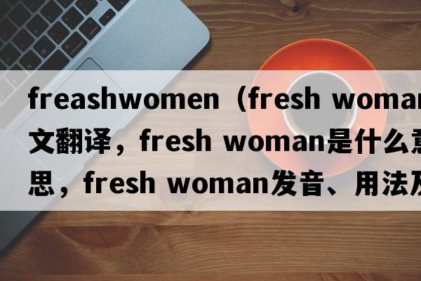 freashwomen（fresh woman中文翻譯，fresh woman是什么意思，fresh woman發(fā)音、用法及例句）