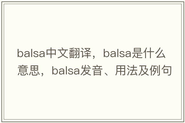 balsa中文翻譯，balsa是什么意思，balsa發(fā)音、用法及例句