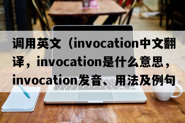 調用英文（invocation中文翻譯，invocation是什么意思，invocation發(fā)音、用法及例句）