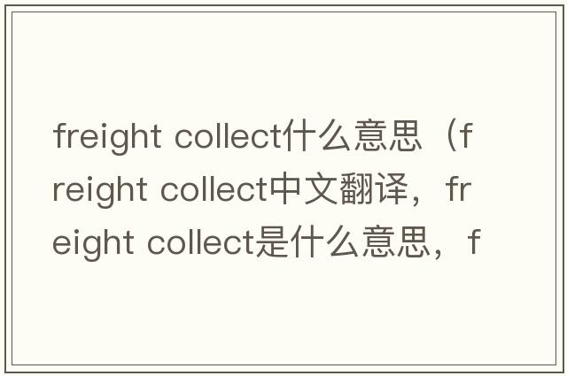 freight collect什么意思（freight collect中文翻譯，freight collect是什么意思，freight collect發(fā)音、用法及例句）