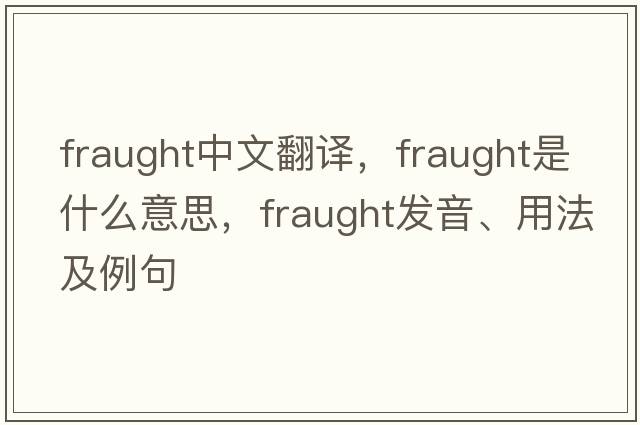 fraught中文翻譯，fraught是什么意思，fraught發(fā)音、用法及例句
