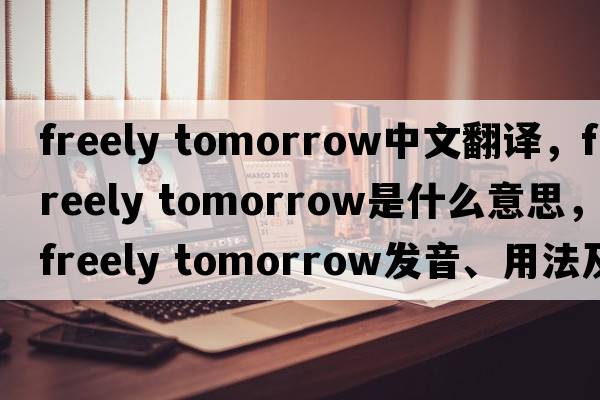 freely tomorrow中文翻譯，freely tomorrow是什么意思，freely tomorrow發(fā)音、用法及例句