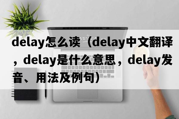 delay怎么讀（delay中文翻譯，delay是什么意思，delay發(fā)音、用法及例句）