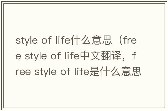 style of life什么意思（free style of life中文翻譯，free style of life是什么意思，free style of life發(fā)音、用法及例句）