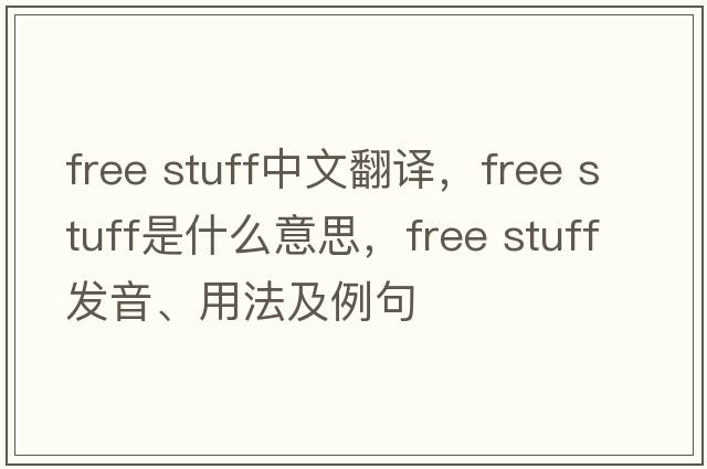 free stuff中文翻譯，free stuff是什么意思，free stuff發(fā)音、用法及例句