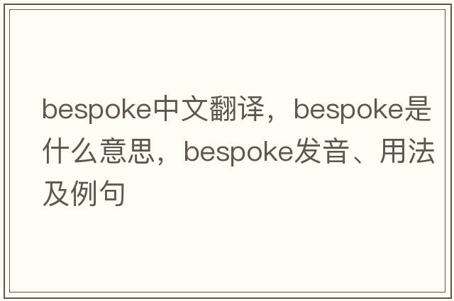 bespoke中文翻譯，bespoke是什么意思，bespoke發(fā)音、用法及例句