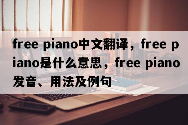 free piano中文翻譯，free piano是什么意思，free piano發(fā)音、用法及例句