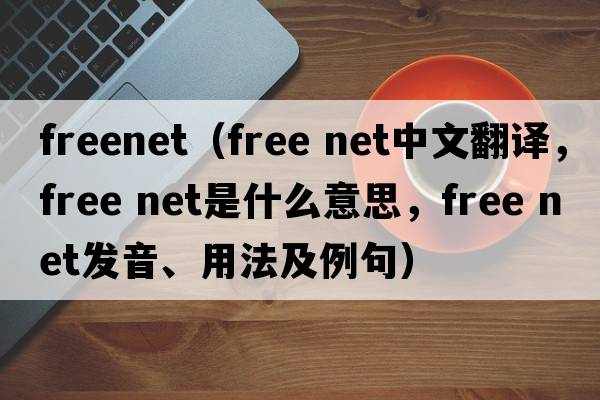 freenet（free net中文翻譯，free net是什么意思，free net發(fā)音、用法及例句）