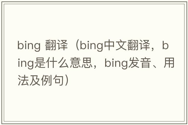 bing 翻譯（bing中文翻譯，bing是什么意思，bing發(fā)音、用法及例句）