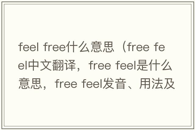 feel free什么意思（free feel中文翻譯，free feel是什么意思，free feel發(fā)音、用法及例句）