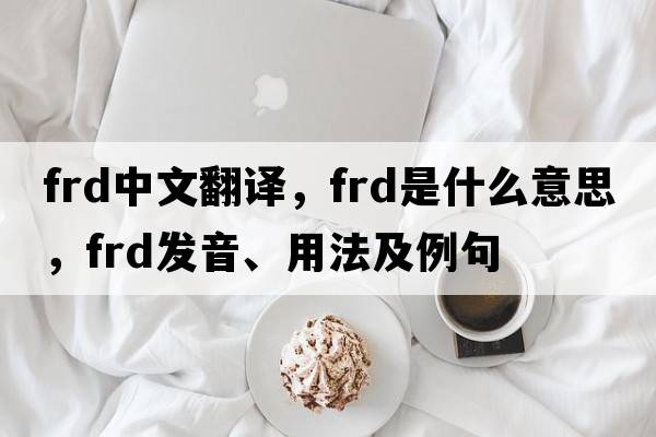 frd中文翻譯，frd是什么意思，frd發(fā)音、用法及例句