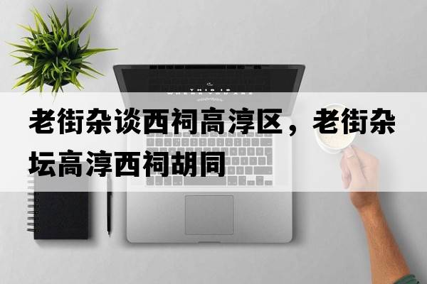 老街雜談西祠高淳區，老街雜壇高淳西祠胡同