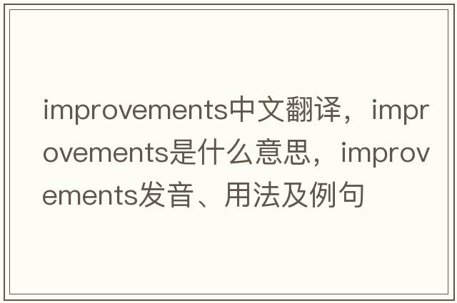 improvements中文翻譯，improvements是什么意思，improvements發(fā)音、用法及例句