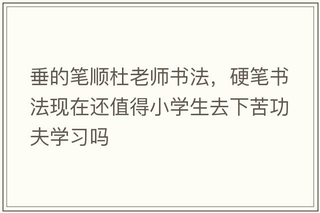 垂的筆順杜老師書(shū)法，硬筆書(shū)法現在還值得小學(xué)生去下苦功夫學(xué)習嗎