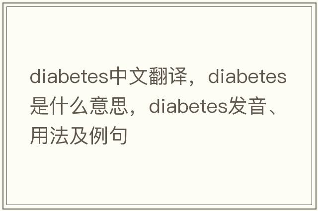 diabetes中文翻譯，diabetes是什么意思，diabetes發(fā)音、用法及例句