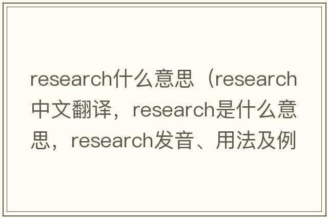 research什么意思（research中文翻譯，research是什么意思，research發(fā)音、用法及例句）