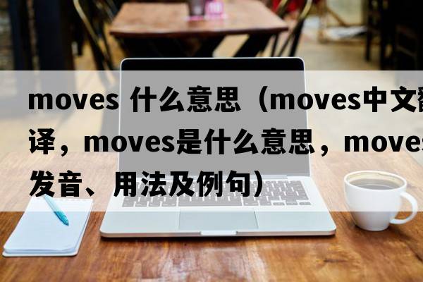 moves 什么意思（moves中文翻譯，moves是什么意思，moves發(fā)音、用法及例句）