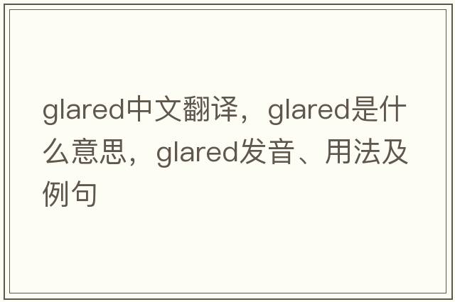 glared中文翻譯，glared是什么意思，glared發(fā)音、用法及例句