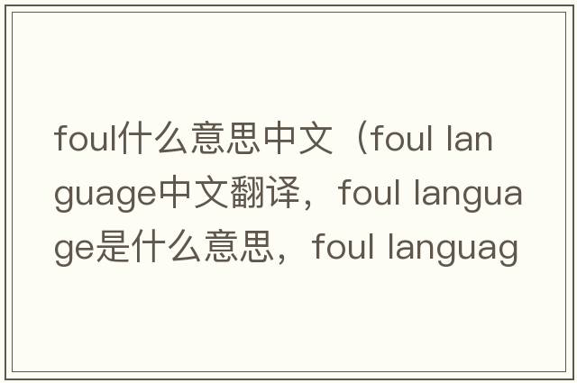 foul什么意思中文（foul language中文翻譯，foul language是什么意思，foul language發(fā)音、用法及例句）